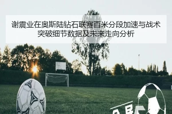 xie-zhen-ye-zai-ao-si-lu-zuan-shi-lian-sai-bai-mi-fen-duan-jia-su-yu-zhan-shu-tu-po-xi-jie-shu-ju-ji-wei-lai-zou-xiang-2-812.jpg